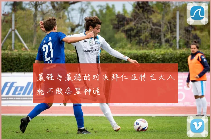 最强与最稳的对决拜仁亚特兰大八轮不败各显神通