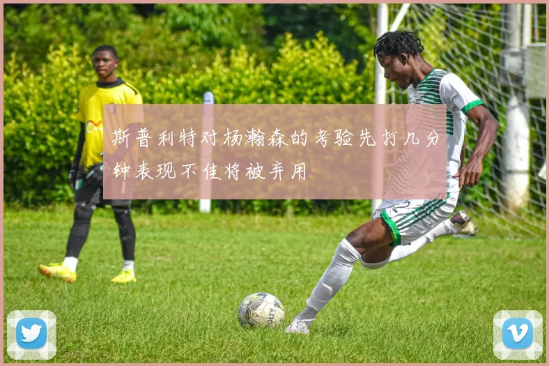 斯普利特对杨瀚森的考验先打几分钟表现不佳将被弃用