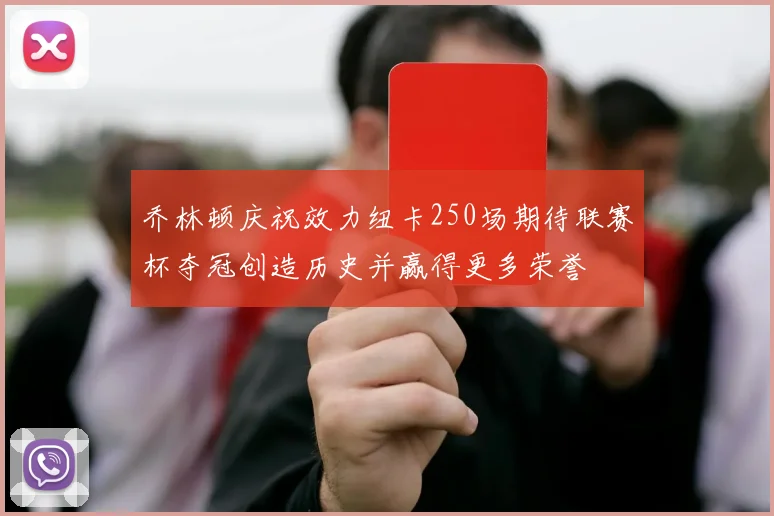 乔林顿庆祝效力纽卡250场期待联赛杯夺冠创造历史并赢得更多荣誉