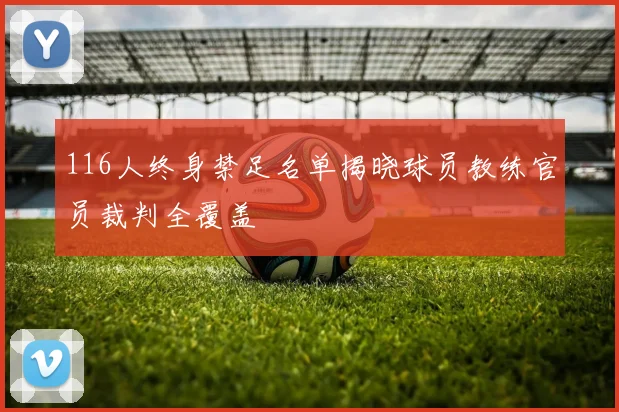 116人终身禁足名单揭晓球员教练官员裁判全覆盖