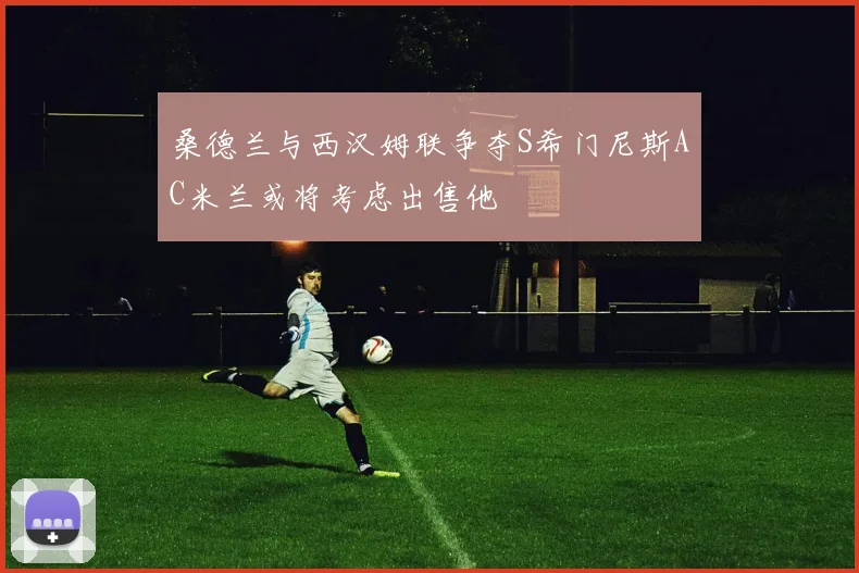 桑德兰与西汉姆联争夺S希门尼斯AC米兰或将考虑出售他