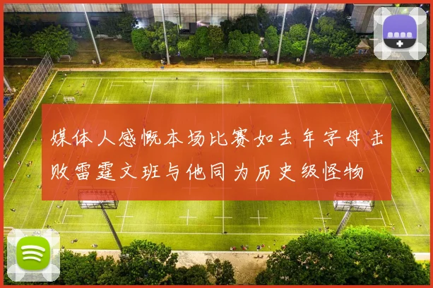 媒体人感慨本场比赛如去年字母击败雷霆文班与他同为历史级怪物