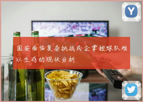 国安面临复杂挑战民企掌控球队难以生存的现状分析