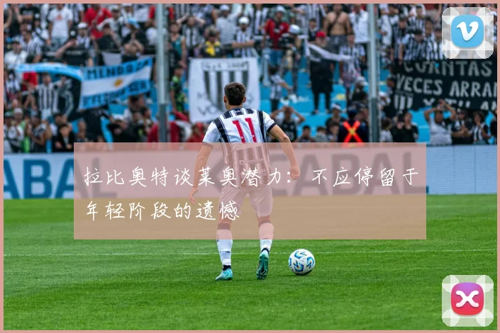 拉比奥特谈莱奥潜力：不应停留于年轻阶段的遗憾