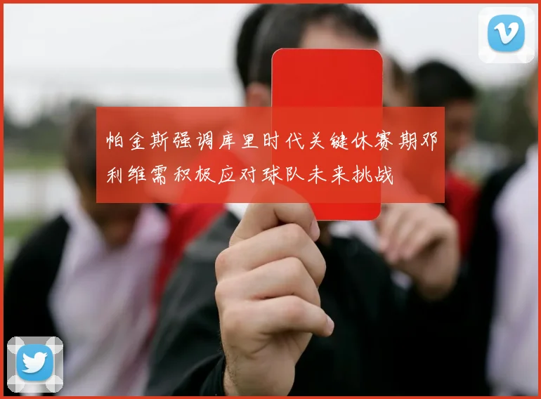 帕金斯强调库里时代关键休赛期邓利维需积极应对球队未来挑战