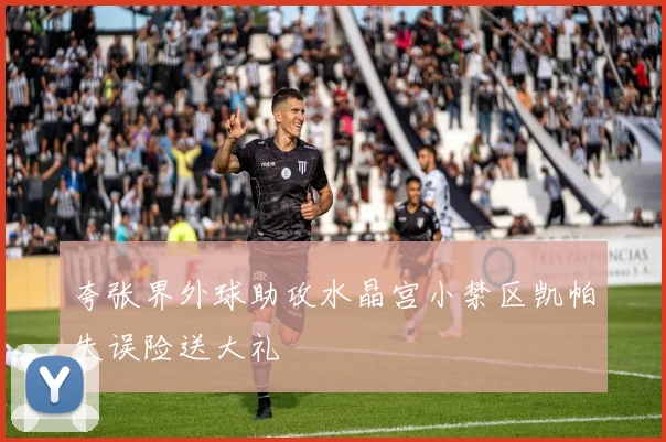 夸张界外球助攻水晶宫小禁区凯帕失误险送大礼