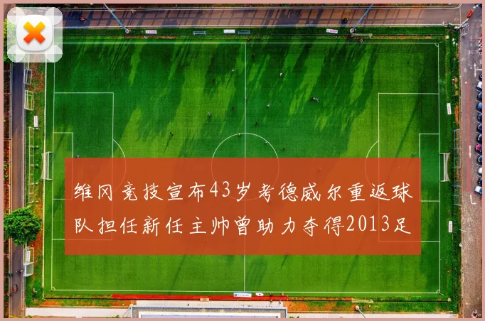 维冈竞技宣布43岁考德威尔重返球队担任新任主帅曾助力夺得2013足总杯
