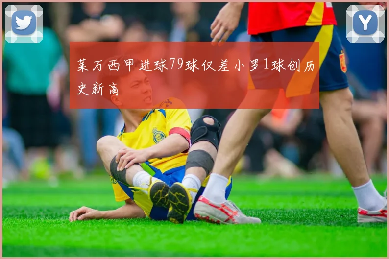 莱万西甲进球79球仅差小罗1球创历史新高